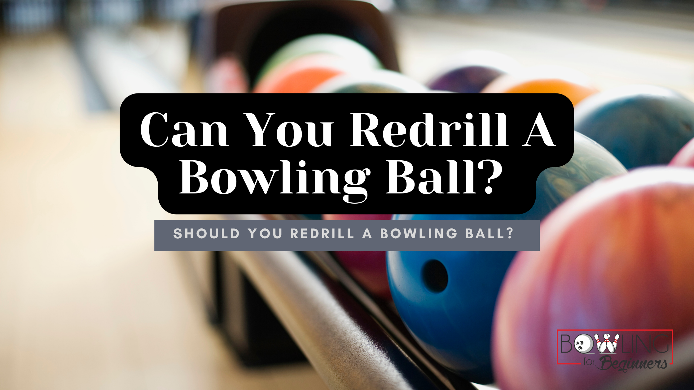 Can You Redrill a Bowling Ball? How Many Times? Cost? Time?