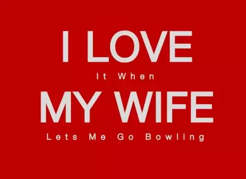 I love it when my wife lets me go bowling