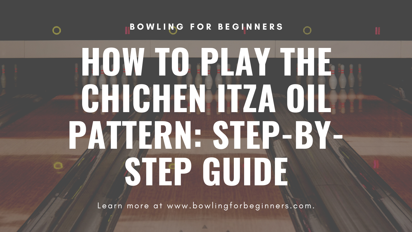 How to Play the Chichen Itza Oil Pattern StepByStep Bowling Guide